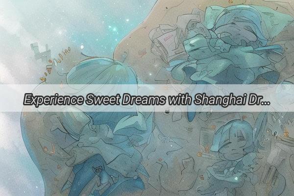 Experience Sweet Dreams with Shanghai Dream Mattress The Ultimate Comfort Revolution